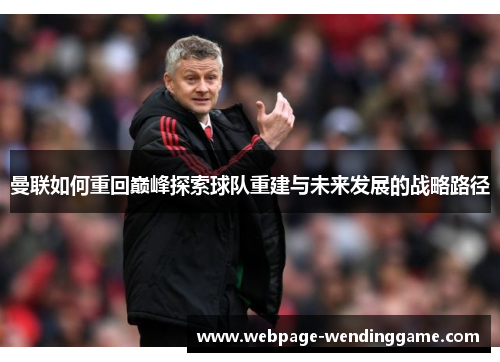 曼联如何重回巅峰探索球队重建与未来发展的战略路径