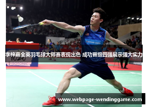 李梓嘉全英羽毛球大师赛表现出色 成功晋级四强展示强大实力