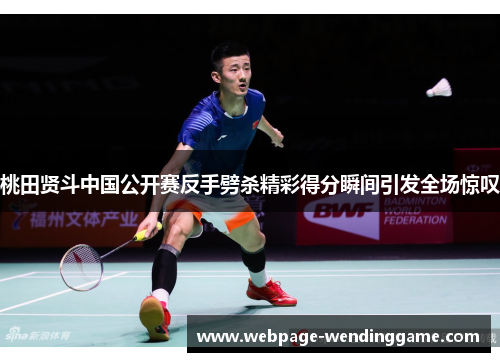 桃田贤斗中国公开赛反手劈杀精彩得分瞬间引发全场惊叹 桃田贤斗中国公开赛反手劈杀精彩得分瞬间引发全场惊叹
