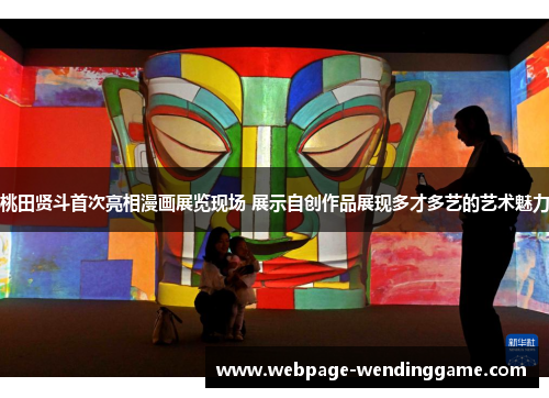 桃田贤斗首次亮相漫画展览现场 展示自创作品展现多才多艺的艺术魅力 桃田贤斗首次亮相漫画展览现场 展示自创作品展现多才多艺的艺术魅力