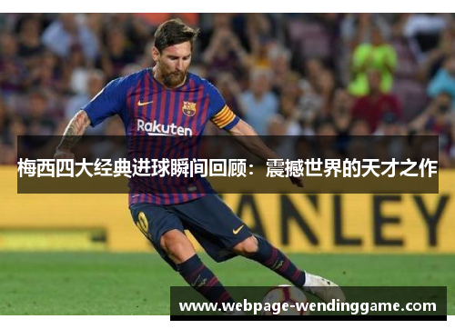 梅西四大经典进球瞬间回顾:震撼世界的天才之作 梅西四大经典进球瞬间回顾:震撼世界的天才之作