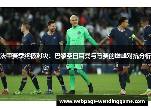 法甲赛季终极对决：巴黎圣日耳曼与马赛的巅峰对抗分析