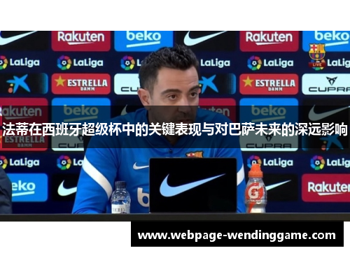 法蒂在西班牙超级杯中的关键表现与对巴萨未来的深远影响