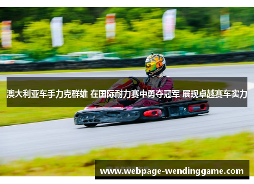 澳大利亚车手力克群雄 在国际耐力赛中勇夺冠军 展现卓越赛车实力