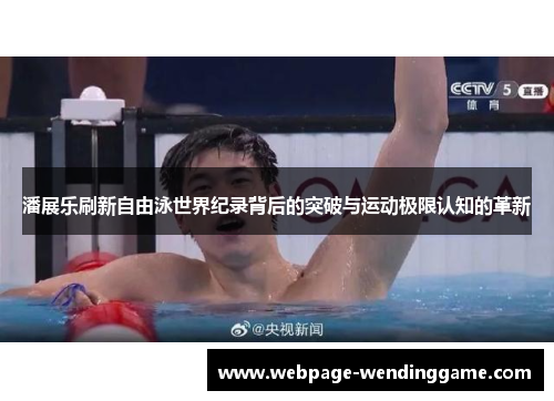 潘展乐刷新自由泳世界纪录背后的突破与运动极限认知的革新