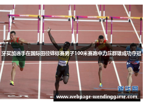 牙买加选手在国际田径锦标赛男子100米赛跑中力压群雄成功夺冠