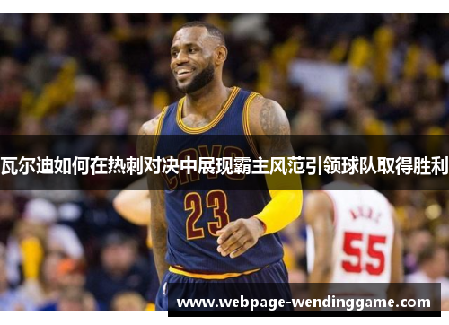 瓦尔迪如何在热刺对决中展现霸主风范引领球队取得胜利