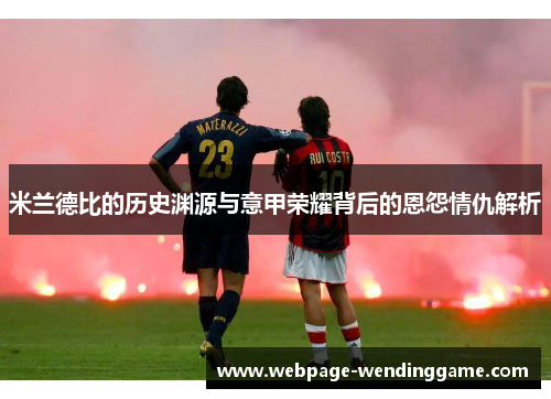 米兰德比的历史渊源与意甲荣耀背后的恩怨情仇解析