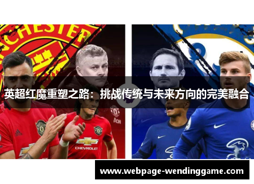 英超红魔重塑之路：挑战传统与未来方向的完美融合