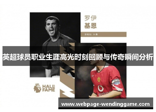 英超球员职业生涯高光时刻回顾与传奇瞬间分析
