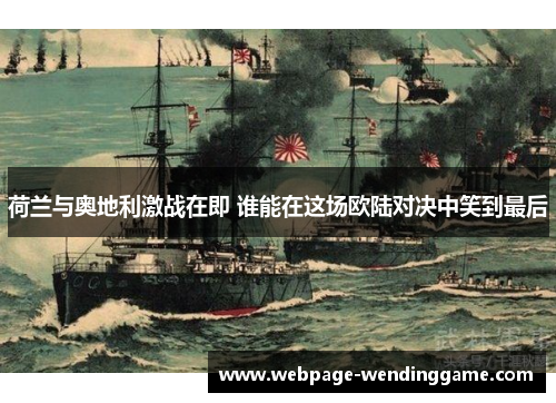 荷兰与奥地利激战在即 谁能在这场欧陆对决中笑到最后