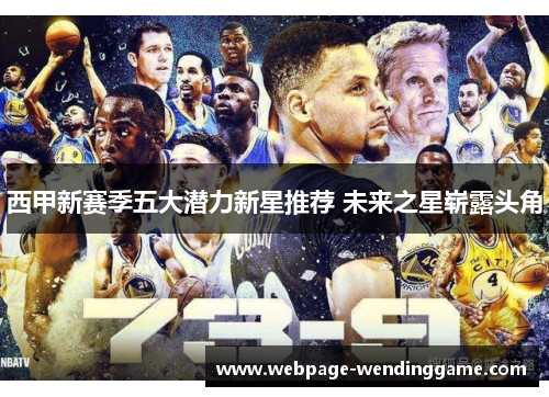 西甲新赛季五大潜力新星推荐 未来之星崭露头角 西甲新赛季五大潜力新星推荐 未来之星崭露头角