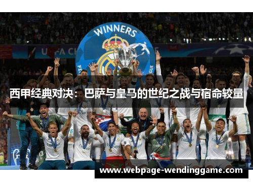 西甲经典对决:巴萨与皇马的世纪之战与宿命较量 西甲经典对决:巴萨与皇马的世纪之战与宿命较量