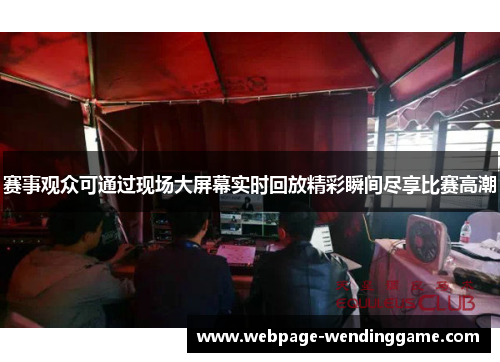 赛事观众可通过现场大屏幕实时回放精彩瞬间尽享比赛高潮