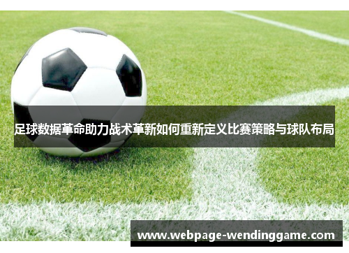 足球数据革命助力战术革新如何重新定义比赛策略与球队布局