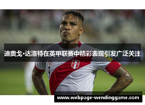 迪奥戈·达洛特在英甲联赛中精彩表现引发广泛关注