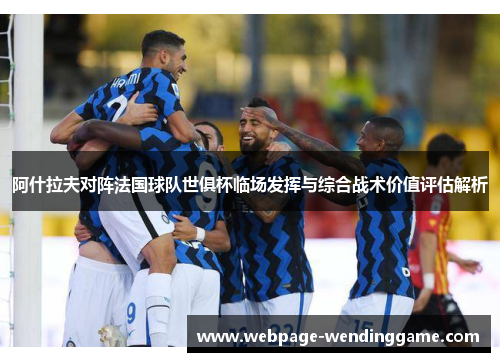 阿什拉夫对阵法国球队世俱杯临场发挥与综合战术价值评估解析