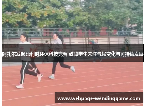 阿扎尔发起比利时环保科技竞赛 鼓励学生关注气候变化与可持续发展