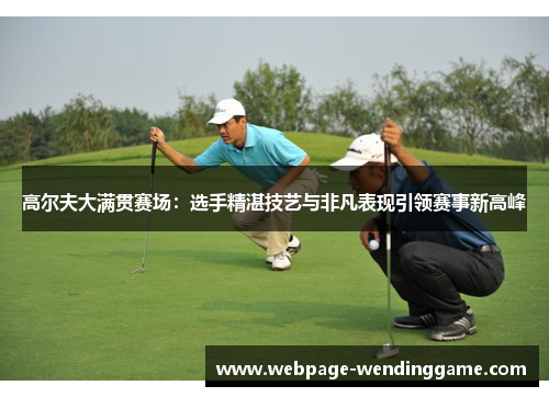 高尔夫大满贯赛场：选手精湛技艺与非凡表现引领赛事新高峰